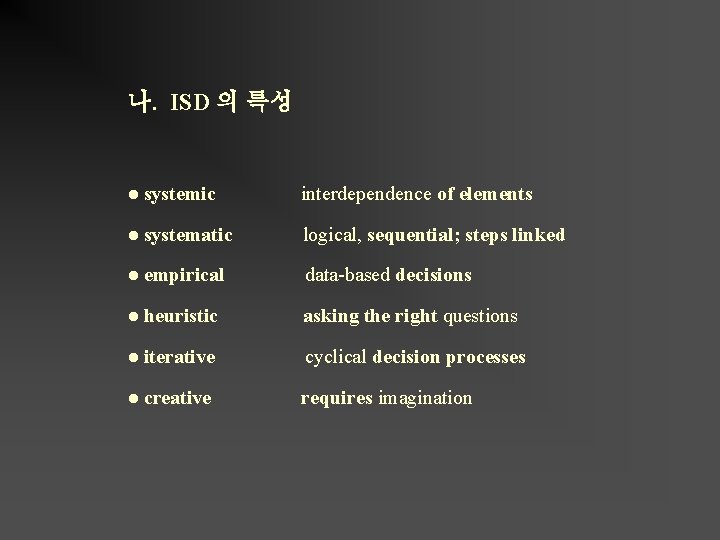 나. ISD 의 특성 ● systemic interdependence of elements ● systematic logical, sequential; steps 나. ISD 의 특성 ● systemic interdependence of elements ● systematic logical, sequential; steps