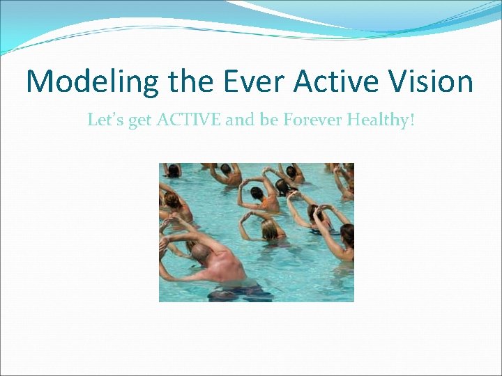 Modeling the Ever Active Vision Let’s get ACTIVE and be Forever Healthy! 