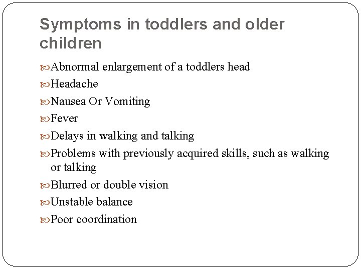 Symptoms in toddlers and older children Abnormal enlargement of a toddlers head Headache Nausea