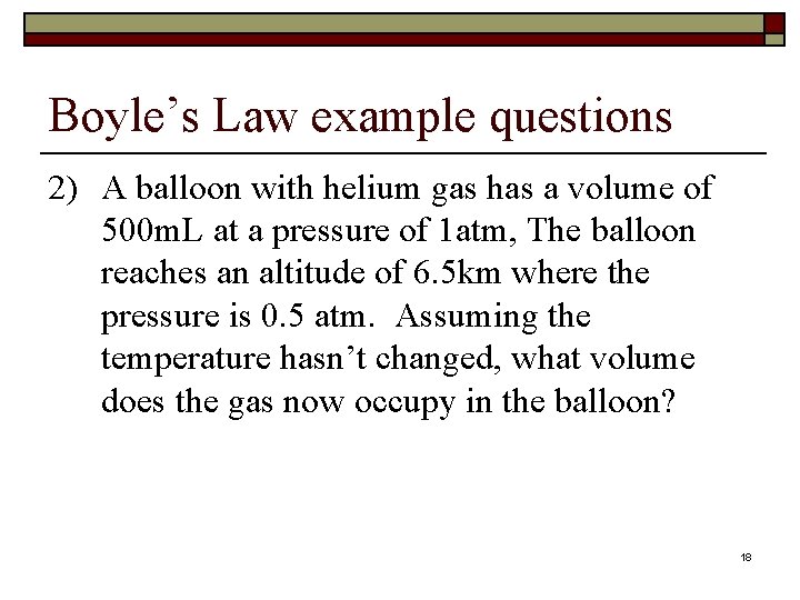 Boyle’s Law example questions 2) A balloon with helium gas has a volume of