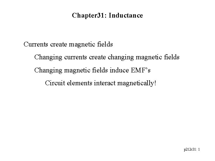 Chapter 31: Inductance Currents create magnetic fields Changing currents create changing magnetic fields Changing