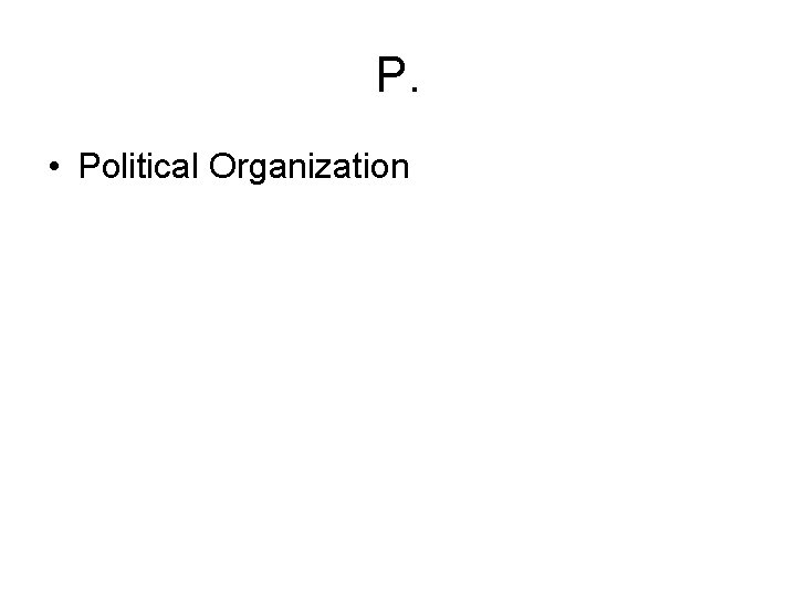 P. • Political Organization 