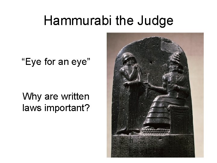 Hammurabi the Judge “Eye for an eye” Why are written laws important? 