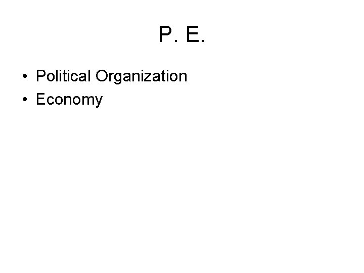 P. E. • Political Organization • Economy 