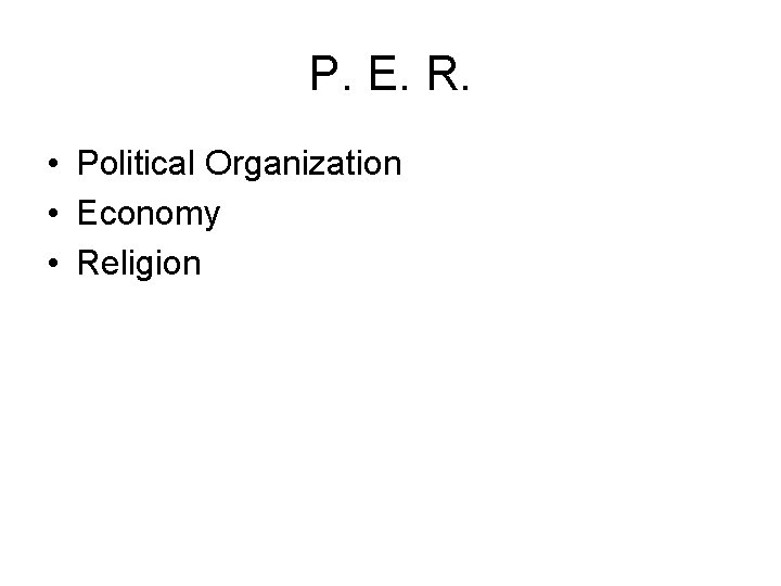 P. E. R. • Political Organization • Economy • Religion 
