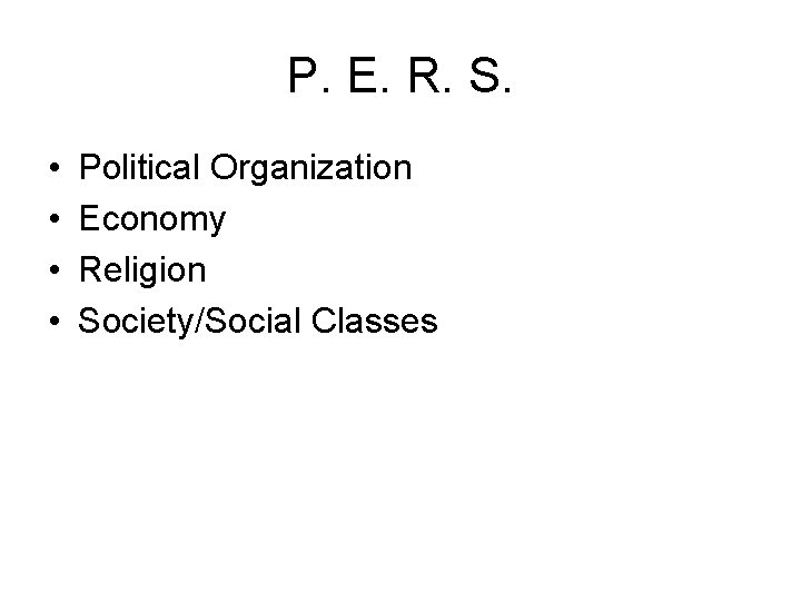 P. E. R. S. • • Political Organization Economy Religion Society/Social Classes 