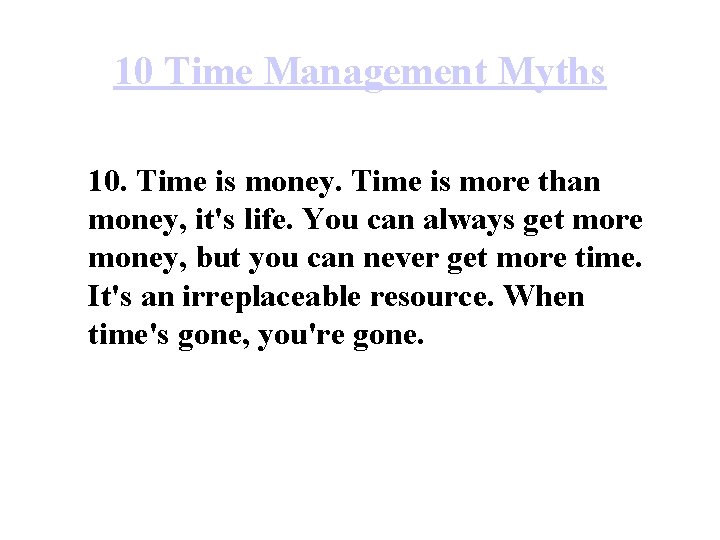 10 Time Management Myths 10. Time is money. Time is more than money, it's