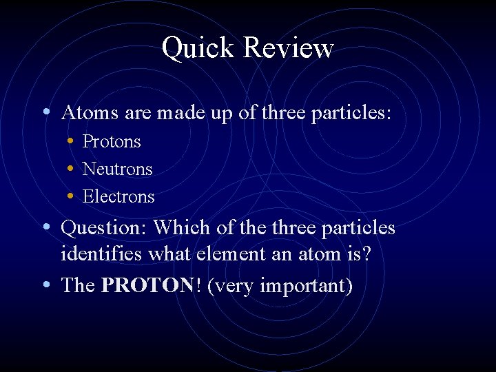 Quick Review • Atoms are made up of three particles: • Protons • Neutrons