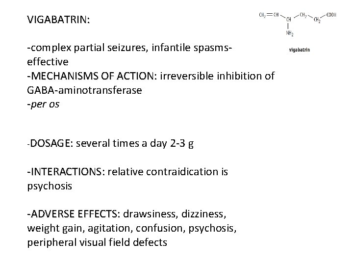 VIGABATRIN: -complex partial seizures, infantile spasmseffective -MECHANISMS OF ACTION: ACTION irreversible inhibition of GABA-aminotransferase