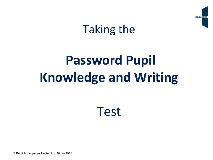 Taking the Password Pupil Knowledge and Writing Test © English Language Testing Ltd. 2014