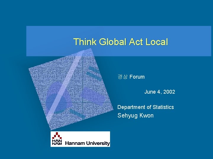 Think Global Act Local 경상 Forum June 4, 2002 Department of Statistics Sehyug Kwon