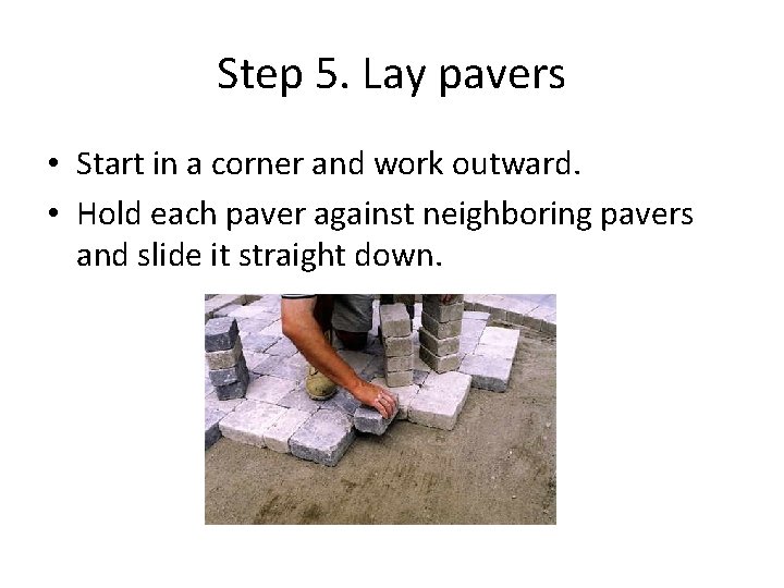 Step 5. Lay pavers • Start in a corner and work outward. • Hold