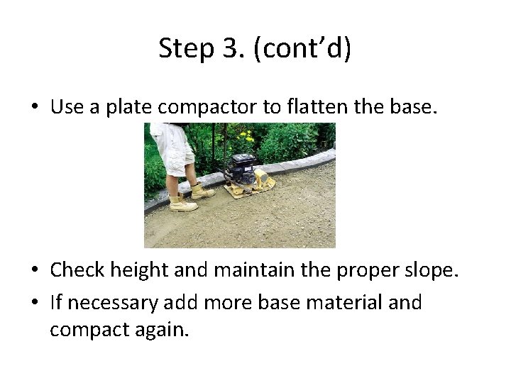 Step 3. (cont’d) • Use a plate compactor to flatten the base. • Check