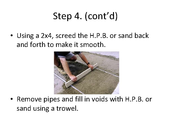 Step 4. (cont’d) • Using a 2 x 4, screed the H. P. B.