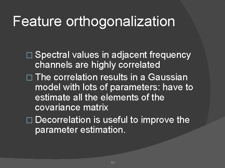 Feature orthogonalization � Spectral values in adjacent frequency channels are highly correlated � The