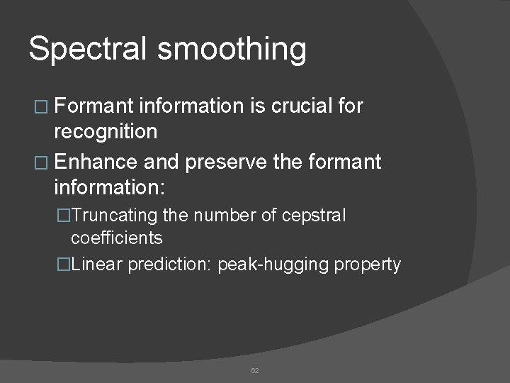 Spectral smoothing � Formant information is crucial for recognition � Enhance and preserve the