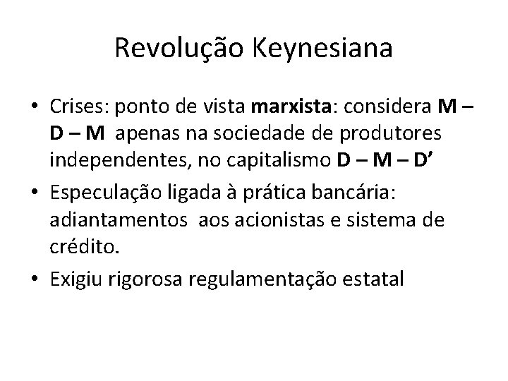 Revolução Keynesiana • Crises: ponto de vista marxista: considera M – D – M