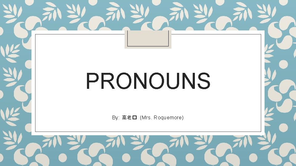 PRONOUNS By: 高老� (Mrs. Roquemore) 