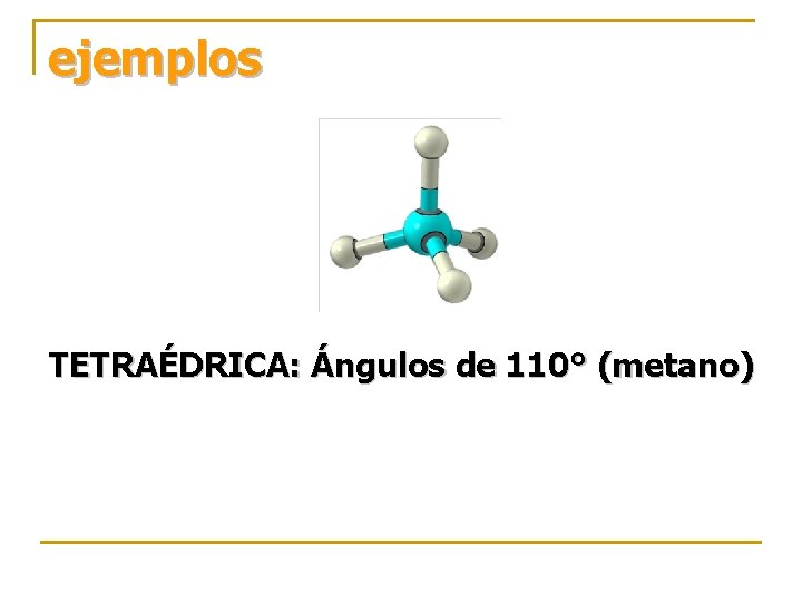 ejemplos TETRAÉDRICA: Ángulos de 110° (metano) 