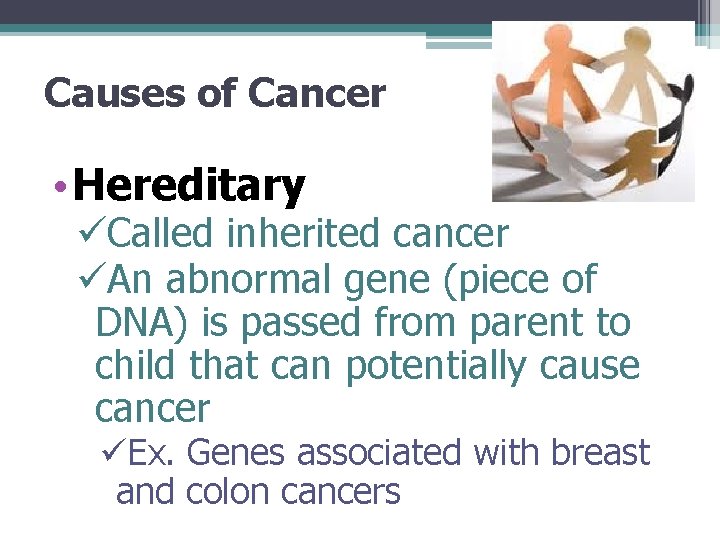 Causes of Cancer • Hereditary üCalled inherited cancer üAn abnormal gene (piece of DNA)