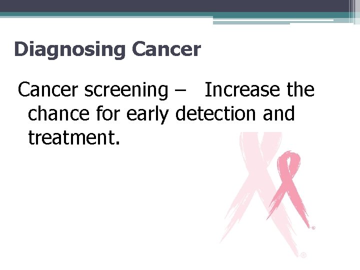 Diagnosing Cancer screening – Increase the chance for early detection and treatment. 