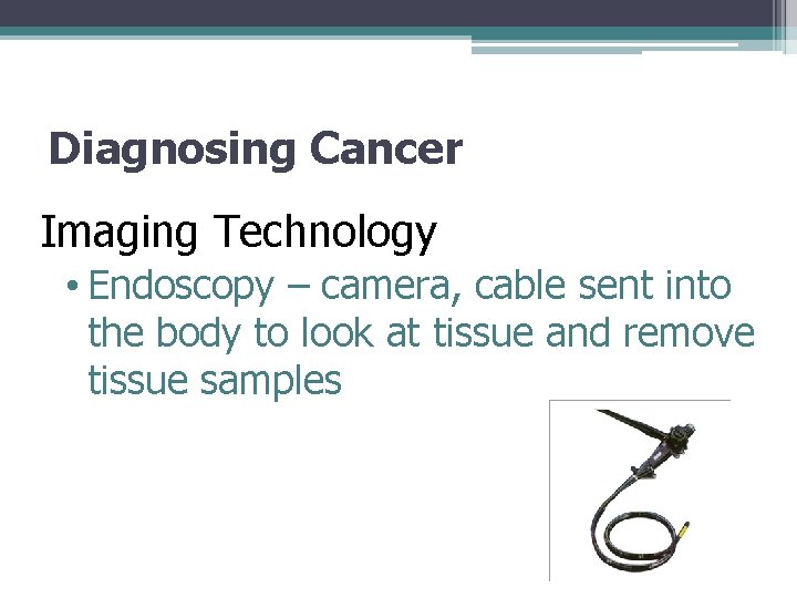 Diagnosing Cancer Imaging Technology • Endoscopy – camera, cable sent into the body to