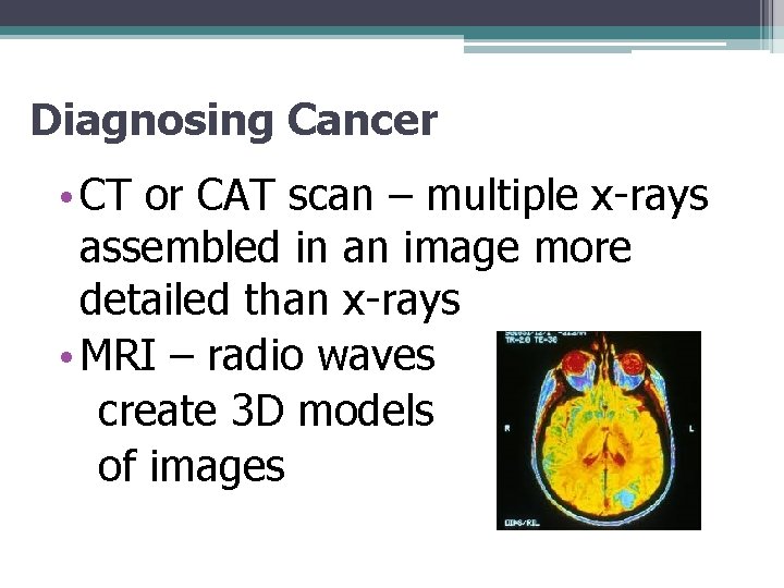 Diagnosing Cancer • CT or CAT scan – multiple x-rays assembled in an image