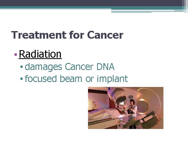 Treatment for Cancer • Radiation • damages Cancer DNA • focused beam or implant