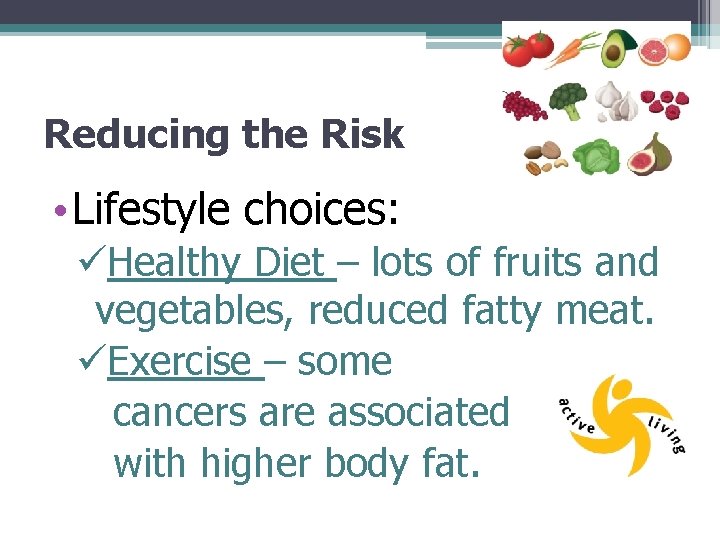 Reducing the Risk • Lifestyle choices: üHealthy Diet – lots of fruits and vegetables,