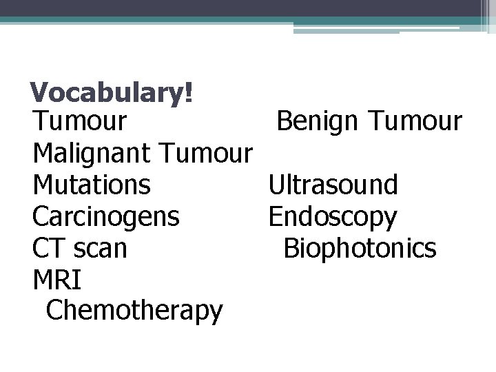 Vocabulary! Tumour Benign Tumour Malignant Tumour Mutations Ultrasound Carcinogens Endoscopy CT scan Biophotonics MRI