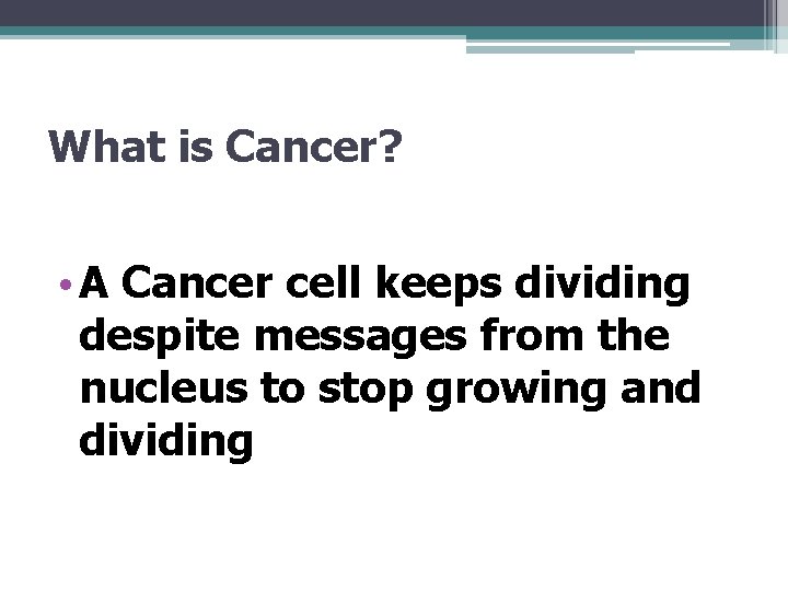 What is Cancer? • A Cancer cell keeps dividing despite messages from the nucleus