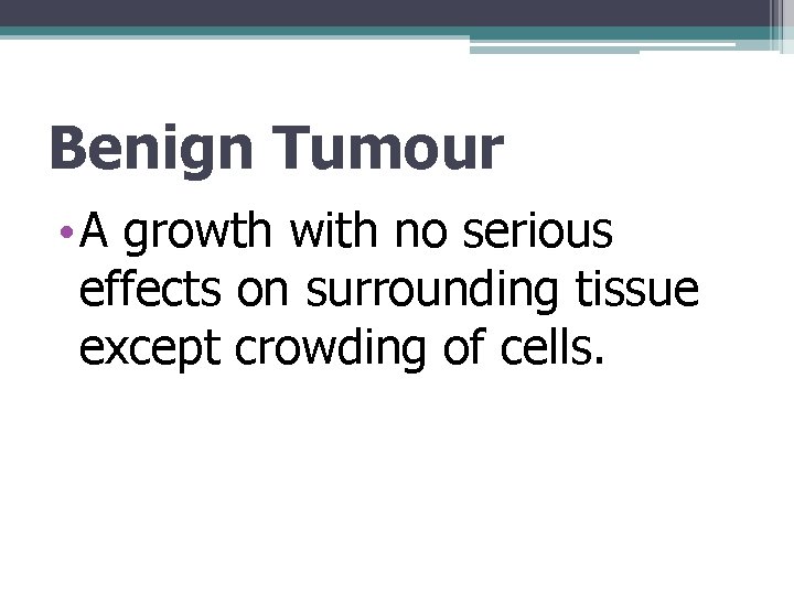 Benign Tumour • A growth with no serious effects on surrounding tissue except crowding