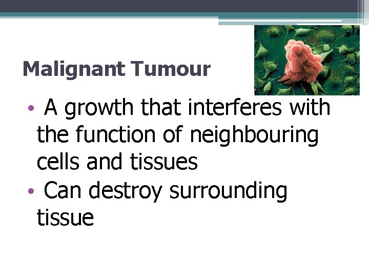 Malignant Tumour • A growth that interferes with the function of neighbouring cells and