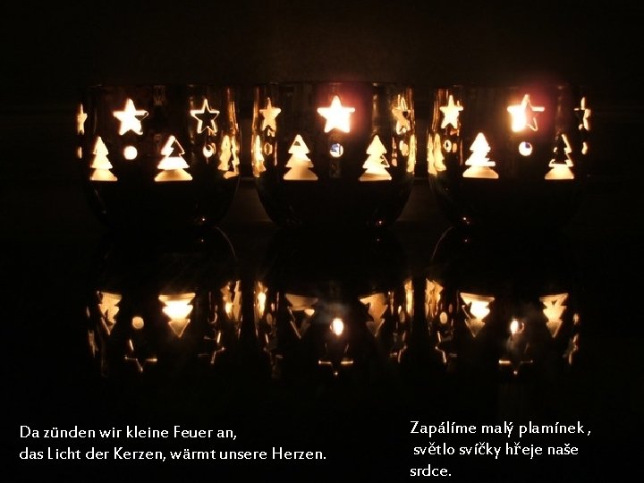 Da zünden wir kleine Feuer an, das Licht der Kerzen, wärmt unsere Herzen. Zapálíme