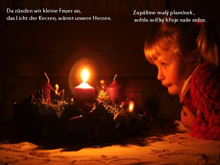 Da zünden wir kleine Feuer an, das Licht der Kerzen, wärmt unsere Herzen. Zapálíme
