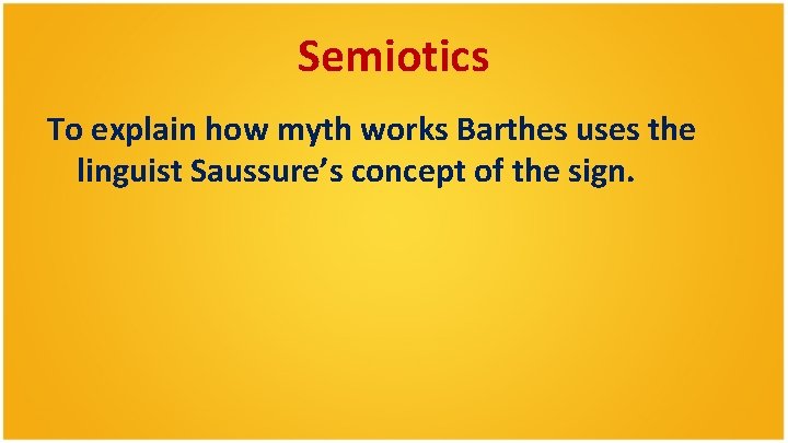 Semiotics To explain how myth works Barthes uses the linguist Saussure’s concept of the