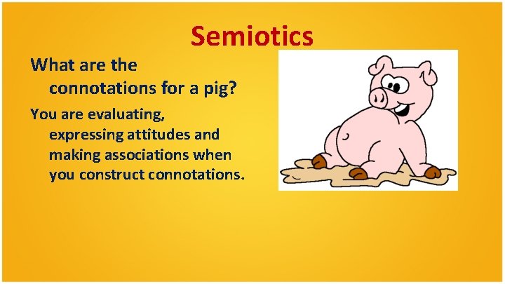 Semiotics What are the connotations for a pig? You are evaluating, expressing attitudes and