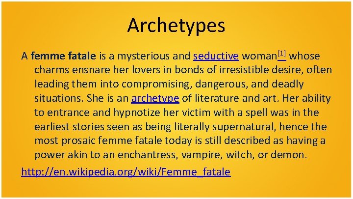 Archetypes A femme fatale is a mysterious and seductive woman[1] whose charms ensnare her