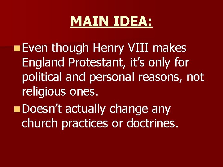 MAIN IDEA: n Even though Henry VIII makes England Protestant, it’s only for political
