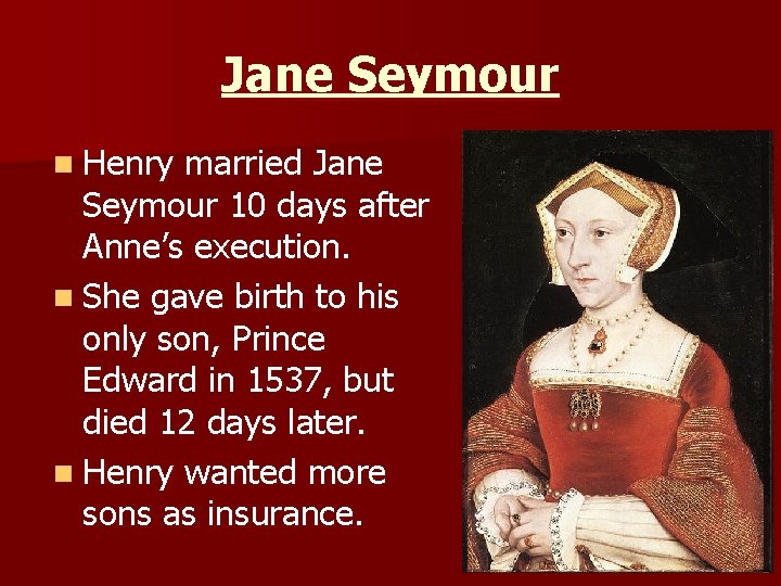 Jane Seymour n Henry married Jane Seymour 10 days after Anne’s execution. n She