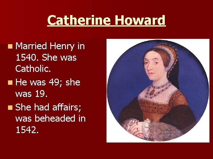 Catherine Howard n Married Henry in 1540. She was Catholic. n He was 49;