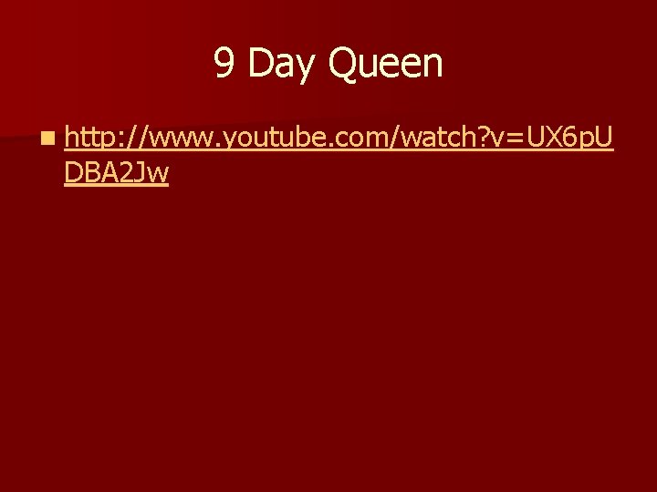 9 Day Queen n http: //www. youtube. com/watch? v=UX 6 p. U DBA 2