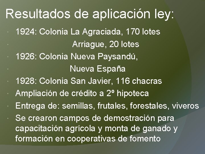 Resultados de aplicación ley: 1924: Colonia La Agraciada, 170 lotes Arriague, 20 lotes 1926: