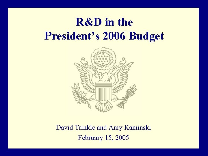 R&D in the President’s 2006 Budget David Trinkle and Amy Kaminski February 15, 2005