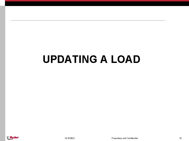 UPDATING A LOAD 12/15/2021 Proprietary and Confidential 16 