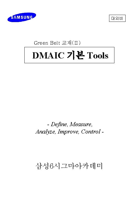 대외비 Green Belt 교재(Ⅱ) DMAIC 기본 Tools - Define, Measure, Analyze, Improve, Control -