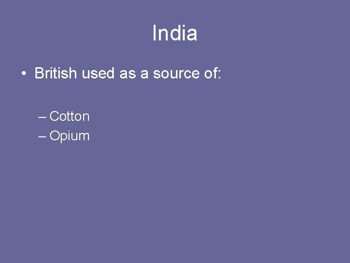 India • British used as a source of: – Cotton – Opium 