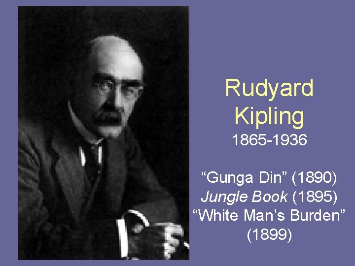 Rudyard Kipling 1865 -1936 “Gunga Din” (1890) Jungle Book (1895) “White Man’s Burden” (1899)