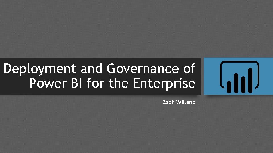 Deployment and Governance of Power BI for the Enterprise Zach Willand 