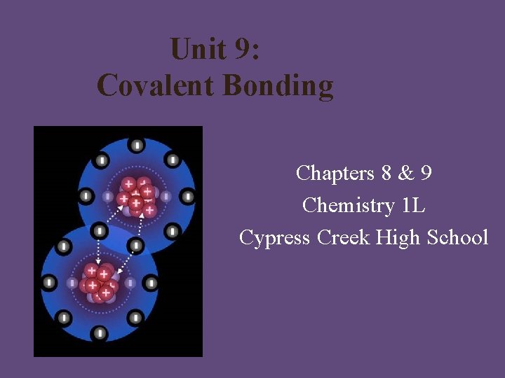 Unit 9: Covalent Bonding Chapters 8 & 9 Chemistry 1 L Cypress Creek High